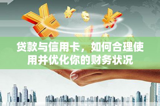 苓雅贷款与信用卡，如何合理使用并优化你的财务状况