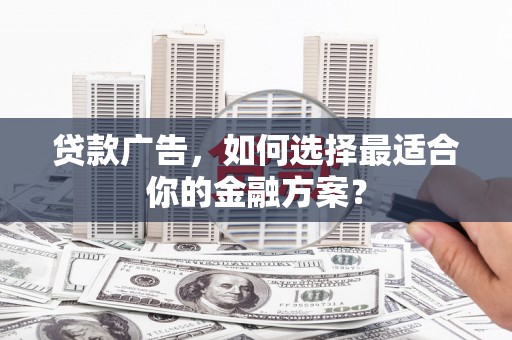 苓雅贷款广告，如何选择最适合你的金融方案？