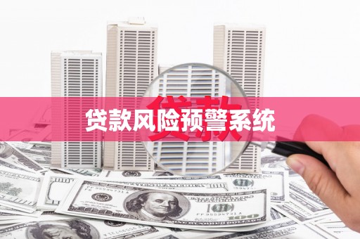苓雅贷款风险预警系统 苓雅贷款风险预警系统
