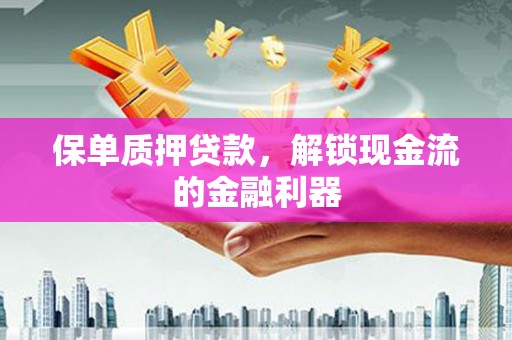 苓雅保单质押贷款，解锁现金流的金融利器