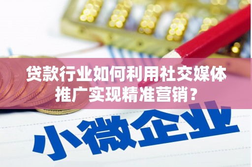 苓雅贷款行业如何利用社交媒体推广实现精准营销？