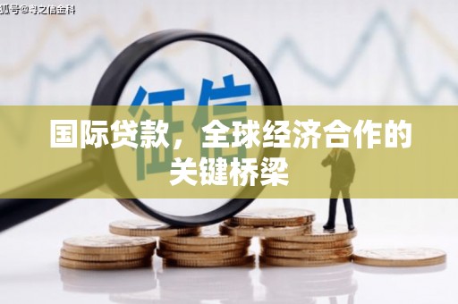 苓雅国际贷款，全球经济合作的关键桥梁