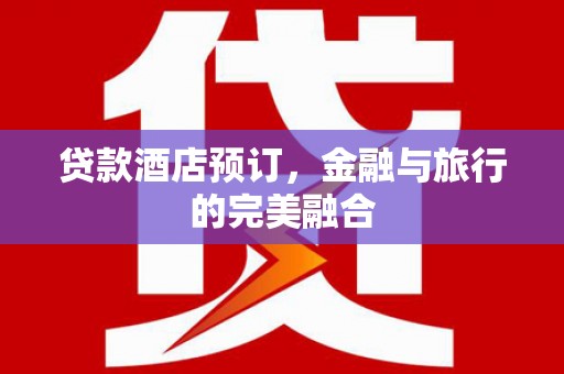 苓雅贷款酒店预订，金融与旅行的完美融合