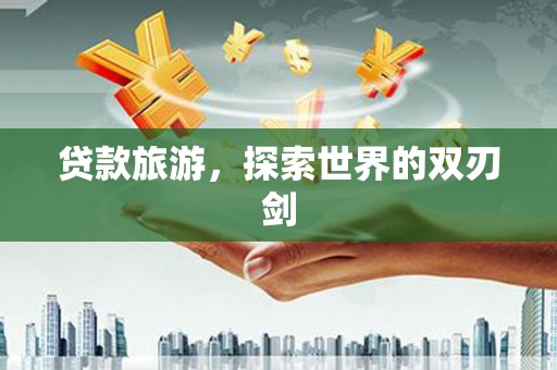 苓雅贷款旅游，探索世界的双刃剑