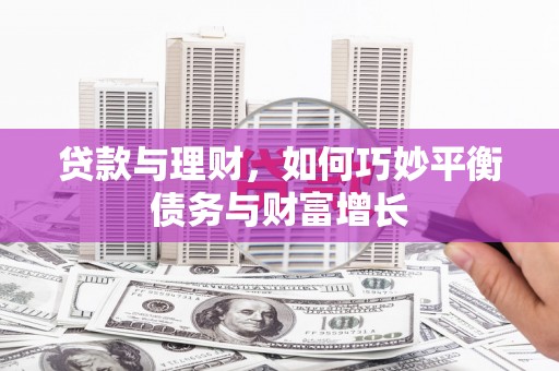 苓雅贷款与理财，如何巧妙平衡债务与财富增长