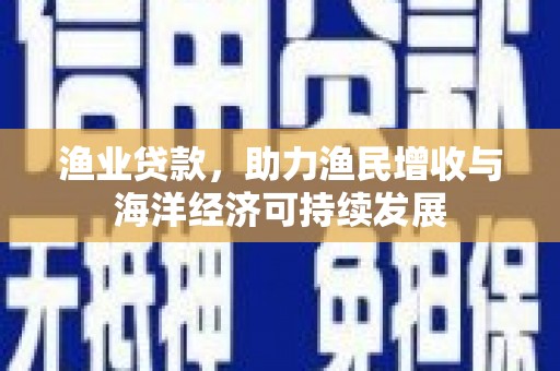 苓雅渔业贷款，助力渔民增收与海洋经济可持续发展
