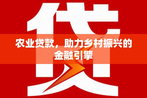 苓雅农业贷款，助力乡村振兴的金融引擎