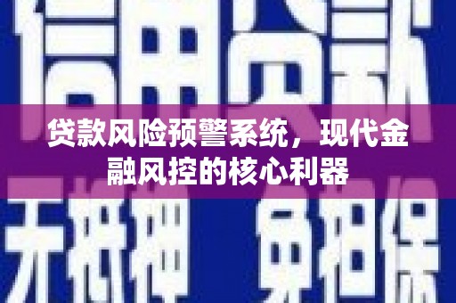 苓雅贷款风险预警系统，现代金融风控的核心利器