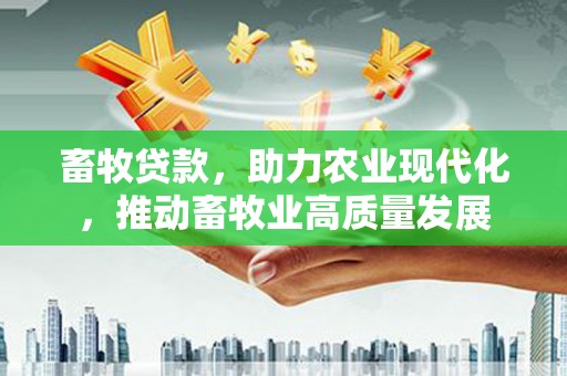 苓雅畜牧贷款，助力农业现代化，推动畜牧业高质量发展