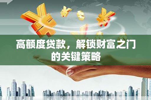 苓雅高额度贷款，解锁财富之门的关键策略