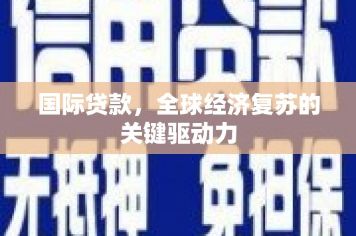 苓雅国际贷款，全球经济复苏的关键驱动力