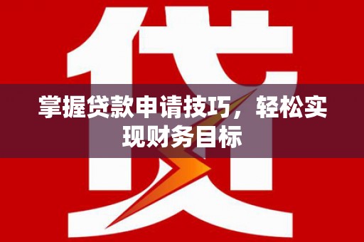 苓雅掌握贷款申请技巧，轻松实现财务目标