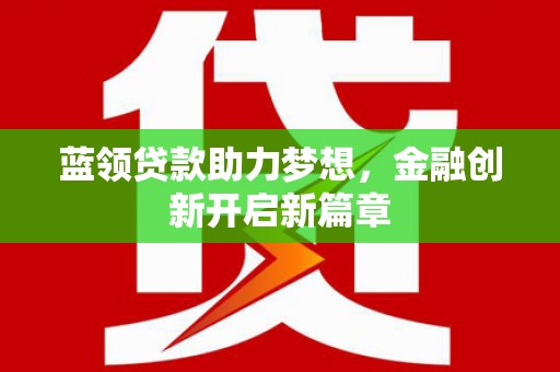 苓雅蓝领贷款助力梦想，金融创新开启新篇章