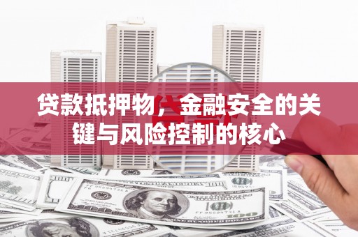 苓雅贷款抵押物，金融安全的关键与风险控制的核心