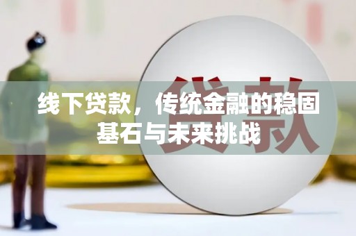 苓雅线下贷款，传统金融的稳固基石与未来挑战