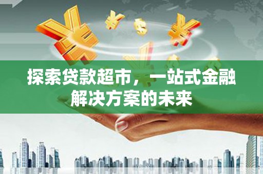 苓雅探索贷款超市，一站式金融解决方案的未来