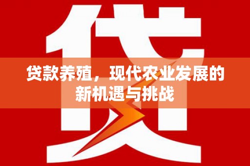 苓雅贷款养殖，现代农业发展的新机遇与挑战
