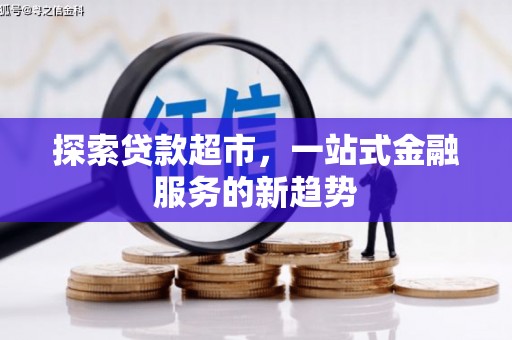 苓雅探索贷款超市，一站式金融服务的新趋势