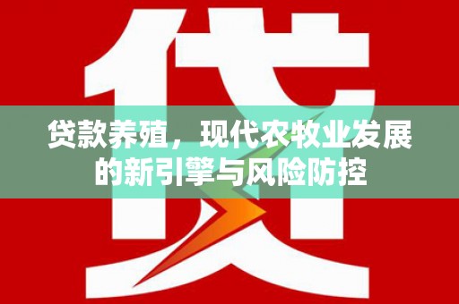 苓雅贷款养殖，现代农牧业发展的新引擎与风险防控