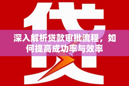 苓雅深入解析贷款审批流程，如何提高成功率与效率