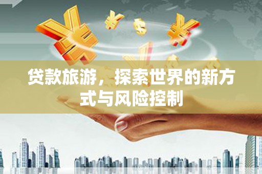 苓雅贷款旅游，探索世界的新方式与风险控制