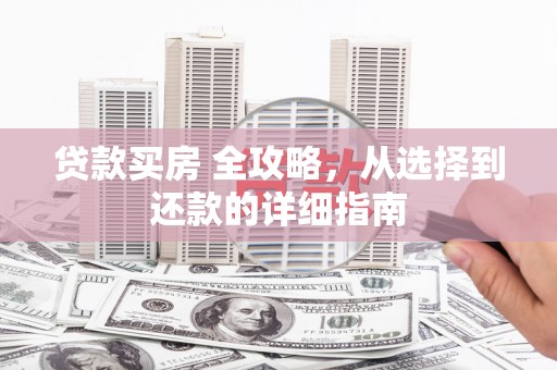 苓雅贷款买房 全攻略，从选择到还款的详细指南