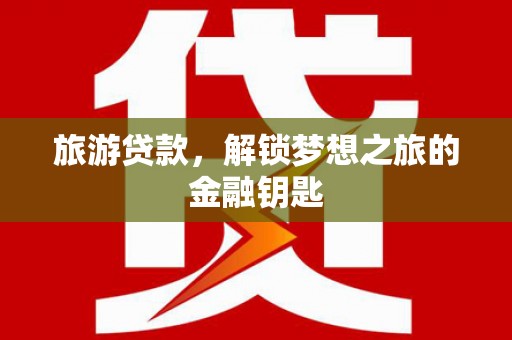 苓雅旅游贷款，解锁梦想之旅的金融钥匙