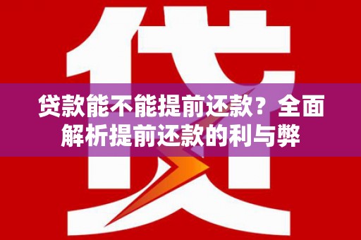 苓雅贷款能不能提前还款？全面解析提前还款的利与弊