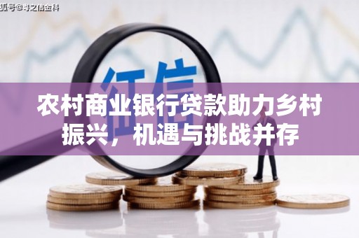 苓雅农村商业银行贷款助力乡村振兴，机遇与挑战并存