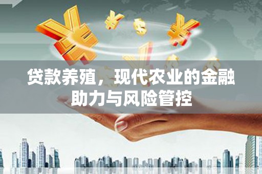 苓雅贷款养殖，现代农业的金融助力与风险管控