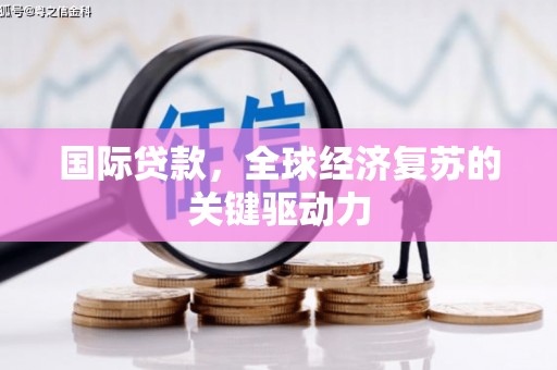 苓雅国际贷款，全球经济复苏的关键驱动力