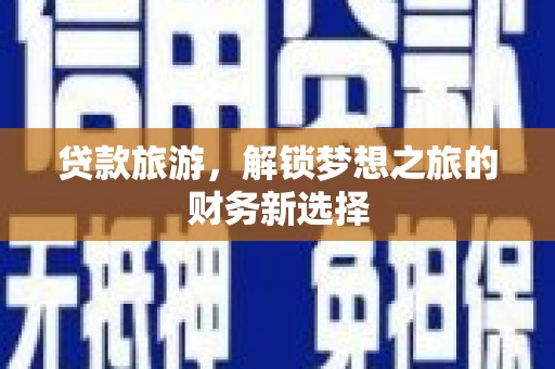 苓雅贷款旅游，解锁梦想之旅的财务新选择
