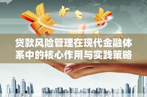 苓雅贷款风险管理在现代金融体系中的核心作用与实践策略
