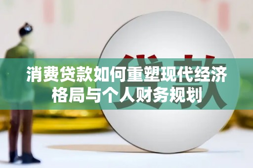 苓雅消费贷款如何重塑现代经济格局与个人财务规划
