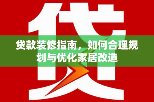 苓雅贷款装修指南，如何合理规划与优化家居改造
