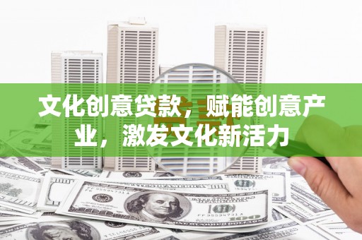苓雅文化创意贷款，赋能创意产业，激发文化新活力