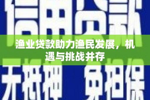 苓雅渔业贷款助力渔民发展，机遇与挑战并存