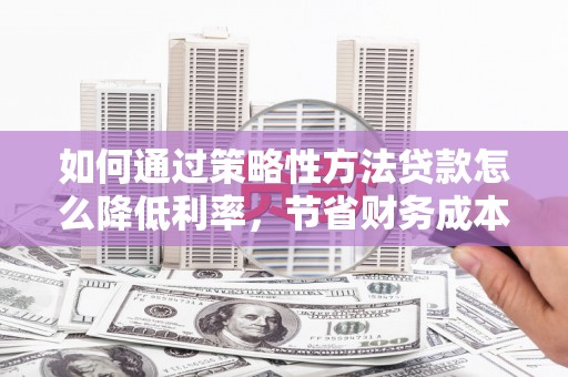 苓雅如何通过策略性方法贷款怎么降低利率，节省财务成本