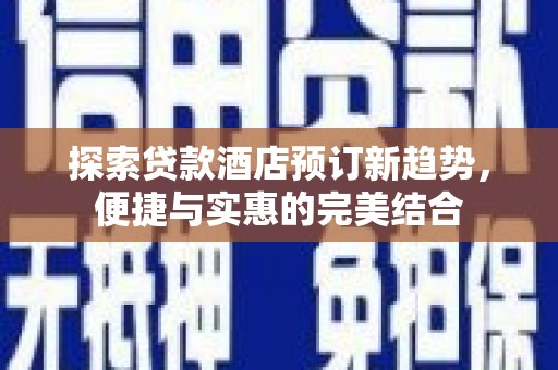 苓雅探索贷款酒店预订新趋势，便捷与实惠的完美结合