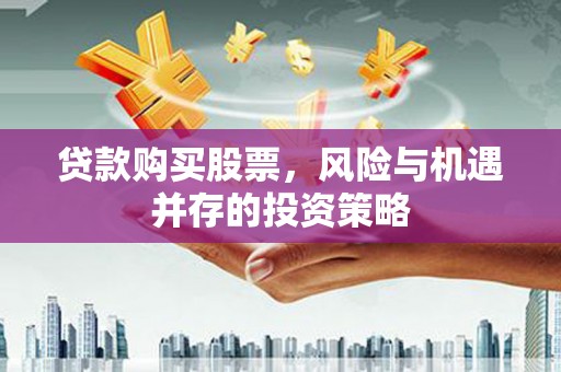 苓雅贷款购买股票，风险与机遇并存的投资策略