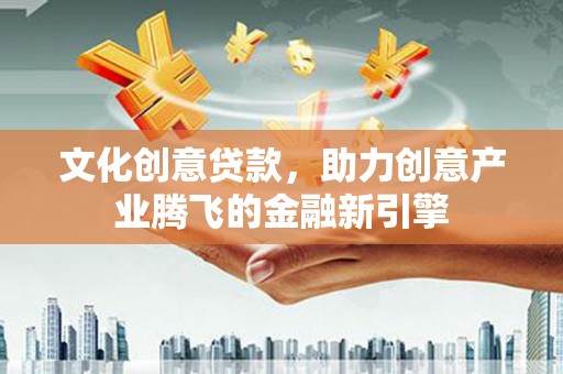 苓雅文化创意贷款，助力创意产业腾飞的金融新引擎