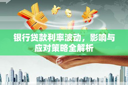 苓雅银行贷款利率波动，影响与应对策略全解析