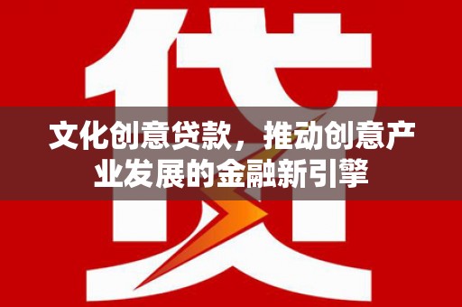苓雅文化创意贷款，推动创意产业发展的金融新引擎