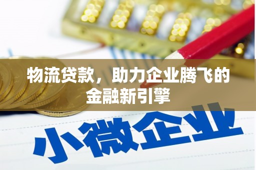 苓雅物流贷款，助力企业腾飞的金融新引擎
