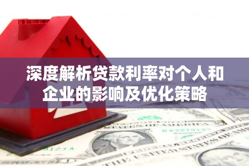 苓雅深度解析贷款利率对个人和企业的影响及优化策略