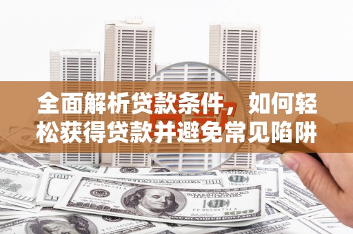 苓雅全面解析贷款条件，如何轻松获得贷款并避免常见陷阱