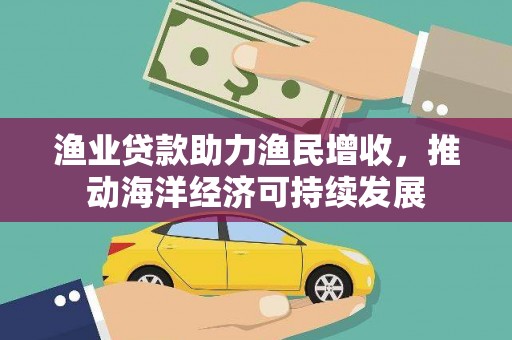 苓雅渔业贷款助力渔民增收，推动海洋经济可持续发展
