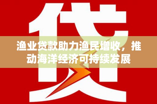 苓雅渔业贷款助力渔民增收，推动海洋经济可持续发展