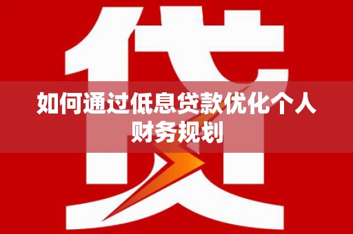 苓雅如何通过低息贷款优化个人财务规划