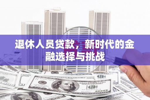 苓雅退休人员贷款，新时代的金融选择与挑战